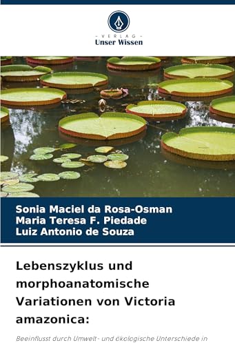 Lebenszyklus und morphoanatomische Variationen von Victoria amazonica:: Beeinflusst durch Umwelt- und ökologische Unterschiede in Zentralamazonien von Verlag Unser Wissen