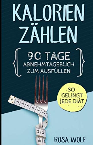 Kalorien zählen: 90 Tage Abnehmtagebuch zum Ausfüllen. So gelingt jede Diät. (Kalorienzähler Buch, Band 1)