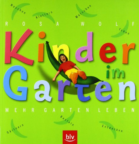 Kinder im Garten. Mehr Garten leben: Klettern, Toben, Matschen, Naschen, Gärtnern, Basteln, Entdecken