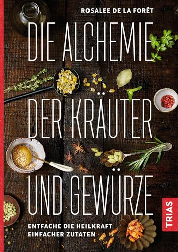 Die Alchemie der Kräuter und Gewürze: Entfache die Heilkraft einfacher Zutaten