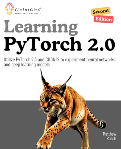Learning PyTorch 2.0, Second Edition: Utilize PyTorch 2.3 and CUDA 12 to experiment neural networks and deep learning models Learning PyTorch 2.0, Second Edition: Utilize PyTorch 2.3 and CUDA 12 to experiment neural networks and deep learning models