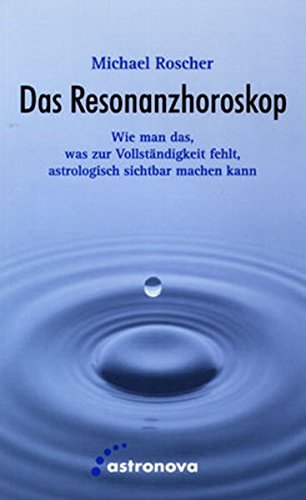 Das Resonanzhoroskop. Wie man das, was zur Vollständigkeit fehlt, astrologisch sichtbar macht