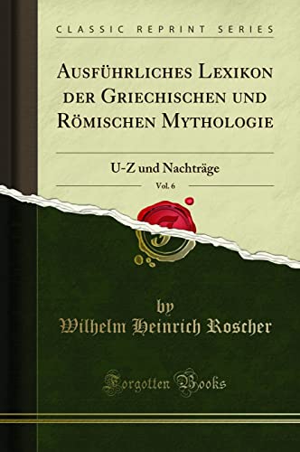 Ausführliches Lexikon der Griechischen und Römischen Mythologie, Vol. 6 (Classic Reprint): U-Z und Nachträge: U-Z Und Nachträge (Classic Reprint)