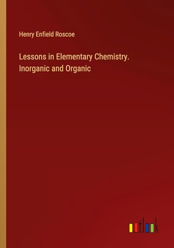 Lessons in Elementary Chemistry. Inorganic and Organic von Outlook Verlag