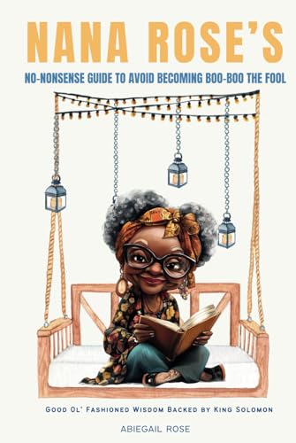 Nana Rose’s No-Nonsense Guide to Avoid Becoming Boo-Boo the Fool: Good Ol' Fashioned Wisdom Backed by King Solomon von Independently published