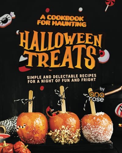 A Cookbook for Haunting Halloween Treats: Simple and Delectable Recipes for a Night of Fun and Fright A Cookbook for Haunting Halloween Treats: Simple and Delectable Recipes for a Night of Fun and Fright