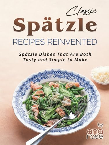Classic Spätzle Recipes Reinvented: Spätzle Dishes That Are Both Tasty and Simple to Make Classic Spätzle Recipes Reinvented: Spätzle Dishes That Are Both Tasty and Simple to Make