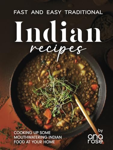 Fast and Easy Traditional Indian Recipes: Cooking Up Some Mouthwatering Indian Food at Your Home Fast and Easy Traditional Indian Recipes: Cooking Up Some Mouthwatering Indian Food at Your Home