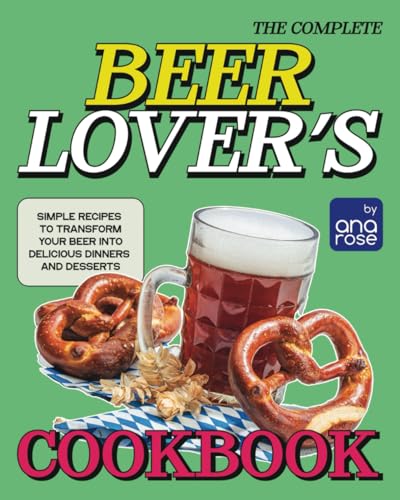 The Complete Beer Lover's Cookbook: Simple Recipes to Transform Your Beer into Delicious Dinners and Desserts The Complete Beer Lover's Cookbook: Simple Recipes to Transform Your Beer into Delicious Dinners and Desserts von Independently published
