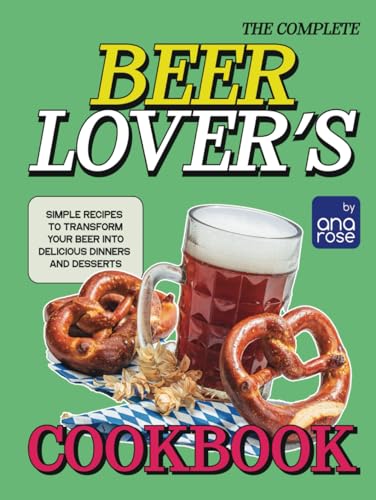 The Complete Beer Lover's Cookbook: Simple Recipes to Transform Your Beer into Delicious Dinners and Desserts The Complete Beer Lover's Cookbook: Simple Recipes to Transform Your Beer into Delicious Dinners and Desserts von Independently published