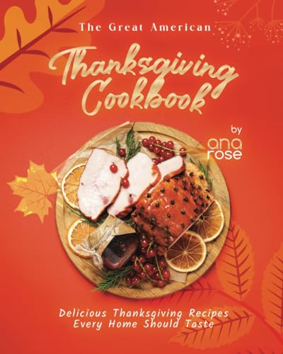 The Great American Thanksgiving Cookbook: Delicious Thanksgiving Recipes Every Home Should Taste