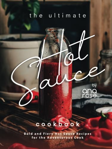 The Ultimate Hot Sauce Cookbook: Bold and Fiery Hot Sauce Recipes for the Adventurous Cook The Ultimate Hot Sauce Cookbook: Bold and Fiery Hot Sauce Recipes for the Adventurous Cook