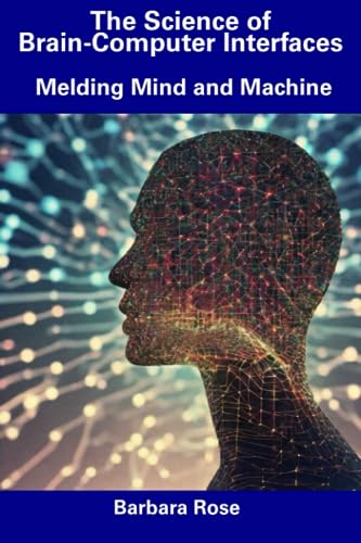 The Science of Brain-Computer Interfaces: Melding Mind and Machine The Science of Brain-Computer Interfaces: Melding Mind and Machine von Independently published