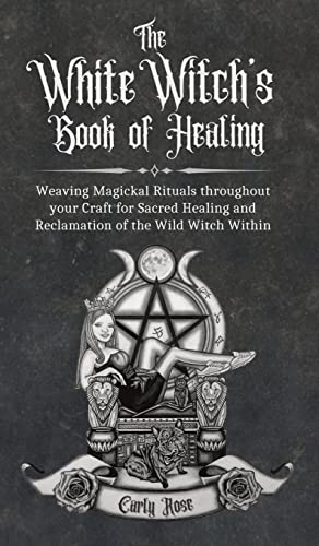 The White Witch's Book of Healing: Weaving Magickal Rituals throughout your Craft for Sacred Healing and Reclamation of the Wild Witch Within von That Guy's House