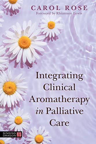 Integrating Clinical Aromatherapy in Palliative Care von Singing Dragon