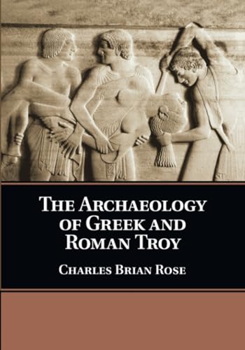 The Archaeology of Greek and Roman Troy