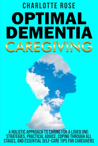 Optimal Dementia Caregiving: A Holistic Approach to Caring for a Loved One: Strategies, Practical Advice, Coping Through All Stages, and Essential Self-Care Tips for Caregivers von Independently published