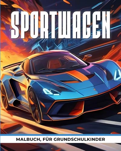 Sportwagen-Malbuch für Grundschulkinder: Sportwagen Für Autoliebhaber, Viel Spaß beim Ausmalen von tollen Supersportwagen, die cool und voller Spaß sind