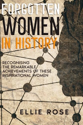 Forgotten Women in History: Recognising the Remarkable Achievements of these Inspirational Women.