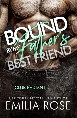 Bound By My Father's Best Friend: A Steamy Forbidden Billionaire Romance (Club Radiant) von Emilia Rose LLC