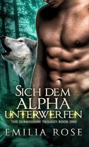 Sich dem Alpha unterwerfen (The Submission Trilogy, Band 1) von Emilia Rose LLC