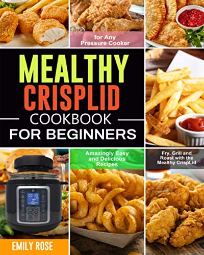 Mealthy CrispLid Cookbook for Beginners: Amazingly Easy and Delicious Recipes to Fry, Grill and Roast with the Mealthy CrispLid for Any Pressure Cooker von Independently published