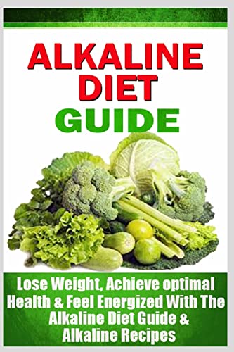 Alkaline Diet Guide: Lose Weight Quickly, Achieve Optimal Health, and Feel Energized with the Alkaline Diet and Alkaline Recipes