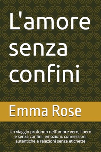 L'amore senza confini: Un viaggio profondo nell’amore vero, libero e senza confini: emozioni, connessioni autentiche e relazioni senza etichette von Independently published