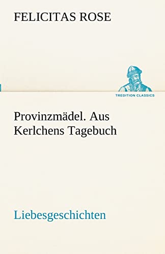 Provinzmädel. Aus Kerlchens Tagebuch: Liebesgeschichten. (TREDITION CLASSICS)