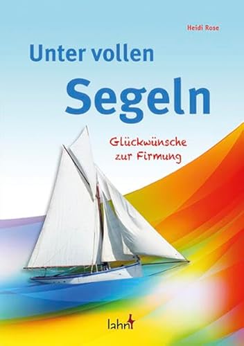 Unter vollen Segeln: Glückwünsche zur Firmung Unter vollen Segeln: Glückwünsche zur Firmung von Lahn-Verlag
