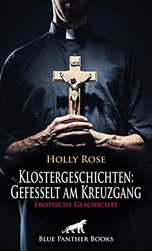 Klostergeschichten: Gefesselt am Kreuzgang | Erotische Geschichte + 2 weitere Geschichten: Eine Nacht in ihrem Kreuzgang, nackt und gefesselt ... (Love, Passion & Sex) von blue panther books