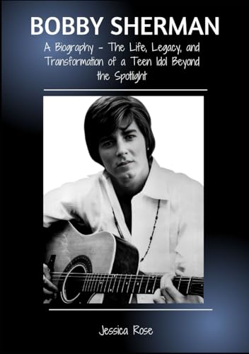 BOBBY SHERMAN: A Biography - The Life, Legacy, and Transformation of a Teen Idol Beyond the Spotlight von Independently published