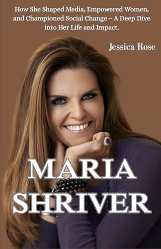 MARIA SHRIVER: How She Shaped Media, Empowered Women, and Championed Social Change – A Deep Dive into Her Life and Impact von Independently published