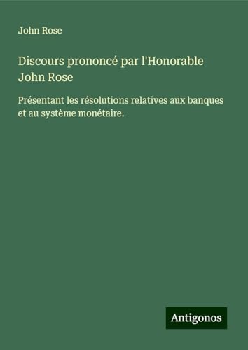 Discours prononcé par l'Honorable John Rose: Présentant les résolutions relatives aux banques et au système monétaire.