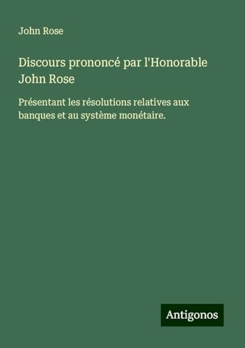 Discours prononcé par l'Honorable John Rose: Présentant les résolutions relatives aux banques et au système monétaire.