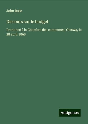 Discours sur le budget: Prononcé à la Chambre des communes, Ottawa, le 28 avril 1868 von Antigonos Verlag
