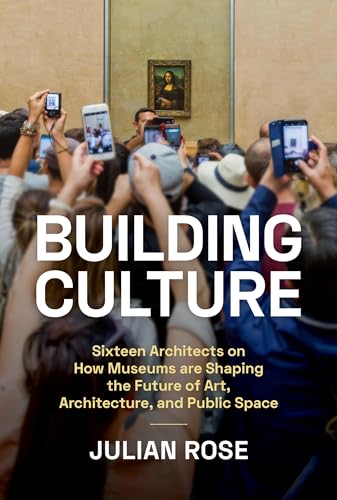 Building Culture: Sixteen Architects on How Museums Are Shaping the Future of Art, Architecture, and Public Space von Princeton Architectural Press