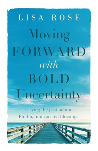 Moving Forward with Bold Uncertainty: Leaving the past behind. Finding unexpected blessings. von Independently published