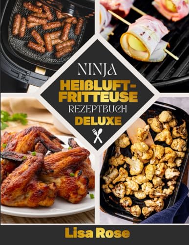 Ninja Heißluftfritteuse Rezeptbuch Deluxe | FARBAUSGABE: Über 180 kreative & gesunde Rezepte für maximalen Genuss – Knusprig, schnell und einfach für jeden Tag von Independently published