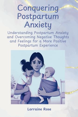 Conquering Postpartum Anxiety: Understanding Postpartum Anxiety and Overcoming Negative Thoughts and Feelings a More Positive Postpartum Experience von LTaylor Publishing