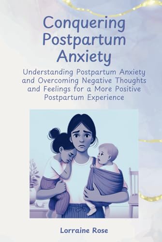 Conquering Postpartum Anxiety: Understanding Postpartum Anxiety and Overcoming Negative Thoughts and Feelings for a More Positive Postpartum Experience von LTaylor Publishing