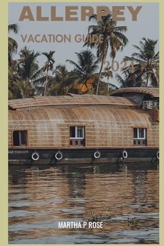 Alleppey vacation guide 2024: Your trip companion to unwind and explore (Wanderlust Chronicles: A Traveler's Guide", Band 9) von Independently published