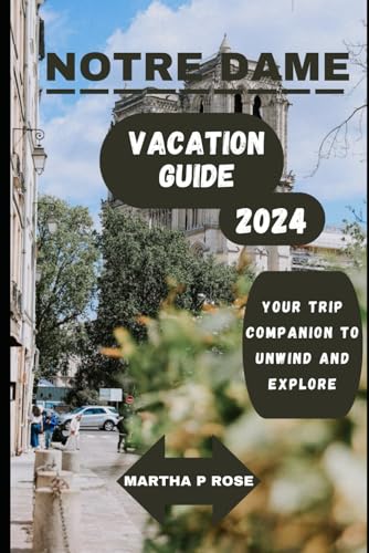 Notre Dame vacation guide 2024: Your trip companion to unwind and explore (Wanderlust Chronicles: A Traveler's Guide", Band 47) von Independently published