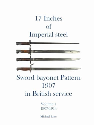 17 Inches of imperial Steel Sword bayonet Pattern 1907 in British service Volume 1 1907-1914 von Independently published