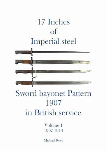 17 Inches of imperial Steel Sword bayonet Pattern 1907 in British service Volume 1 1907-1914 von Independently published