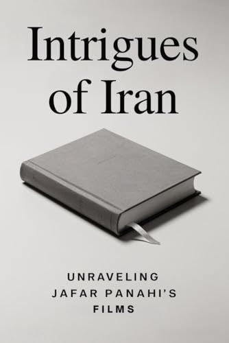 Intrigues of Iran: Unraveling Jafar Panahi's Films Intrigues of Iran: Unraveling Jafar Panahi's Films von Independently published
