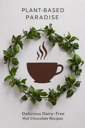 Plant-Based Paradise: Delicious Dairy-Free Hot Chocolate Recipes Plant-Based Paradise: Delicious Dairy-Free Hot Chocolate Recipes von Independently published