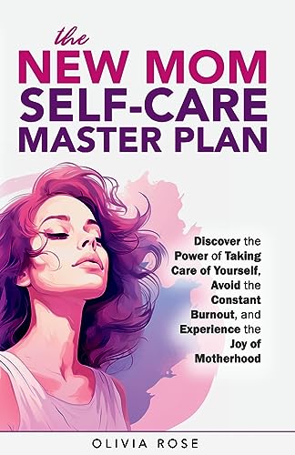 The New Mom Self-Care Master Plan: Discover the Power of Taking Care of Yourself, Avoid the Constant Burnout, and Experience the Joy of Motherhood The New Mom Self-Care Master Plan: Discover the Power of Taking Care of Yourself, Avoid the Constant Burnout, and Experience the Joy of Motherhood