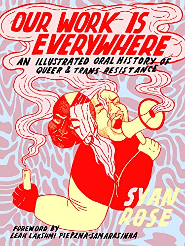 Our Work Is Everywhere: An Illustrated Oral History of Queer and Trans Resistance: An Illustrated Oral History of Queer & Trans Resistance