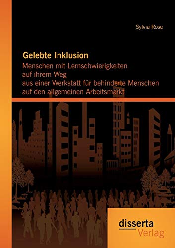 Gelebte Inklusion: Menschen mit Lernschwierigkeiten auf ihrem Weg aus einer Werkstatt für behinderte Menschen auf den allgemeinen Arbeitsmarkt Gelebte Inklusion: Menschen mit Lernschwierigkeiten auf ihrem Weg aus einer Werkstatt für behinderte Menschen auf den allgemeinen Arbeitsmarkt von Disserta Verlag
